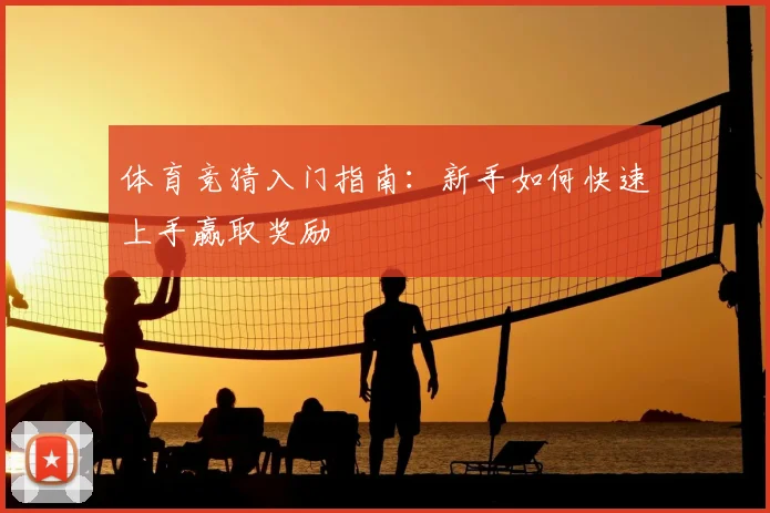 体育竞猜入门指南：新手如何快速上手赢取奖励