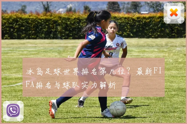 冰岛足球世界排名第几位？最新FIFA排名与球队实力解析
