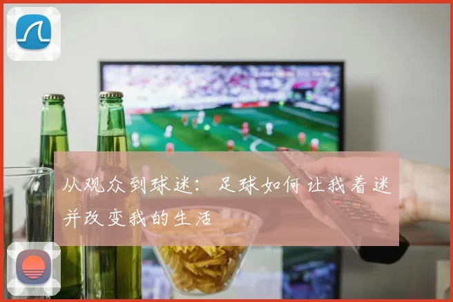 从观众到球迷:足球如何让我着迷并改变我的生活