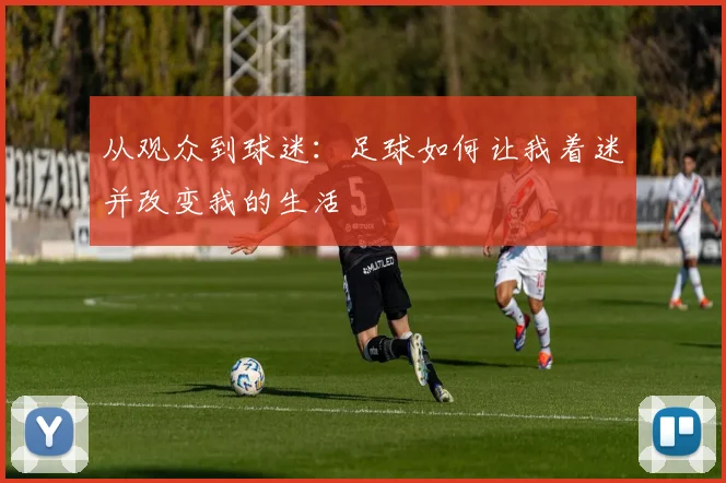 从观众到球迷:足球如何让我着迷并改变我的生活