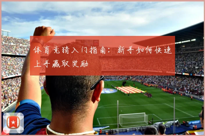 体育竞猜入门指南：新手如何快速上手赢取奖励